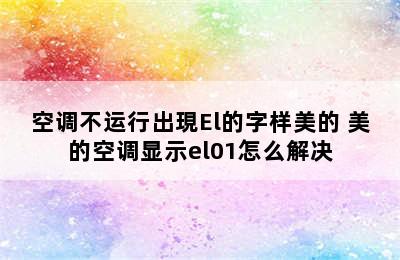 空调不运行出現El的字样美的 美的空调显示el01怎么解决